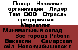 Повар › Название организации ­ Лидер Тим, ООО › Отрасль предприятия ­ Маркетинг › Минимальный оклад ­ 27 200 - Все города Работа » Вакансии   . Самарская обл.,Новокуйбышевск г.